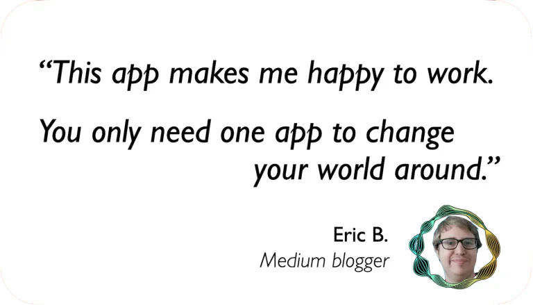 Medium Blogger: This app makes me happy to work. You only need one app to change your world around.