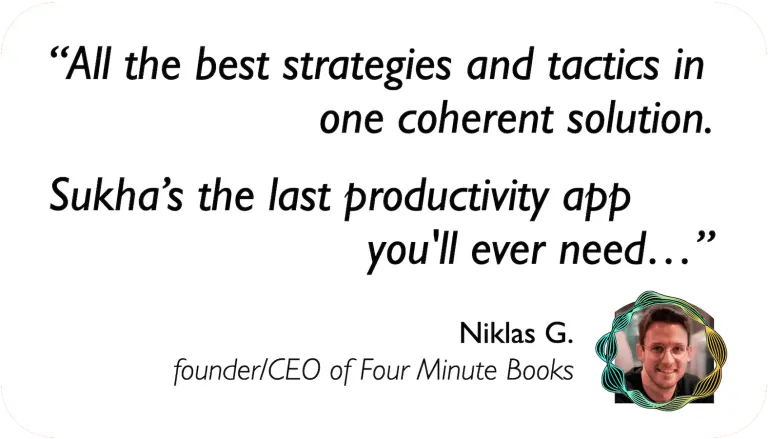 Founder of Four Minute Books: All the best strategies and tactics in one coherent solution. Sukha's the last productivity app you'll ever need.