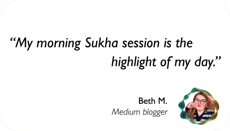 Medium Blogger: My morning Sukha session is the highlight of my day.